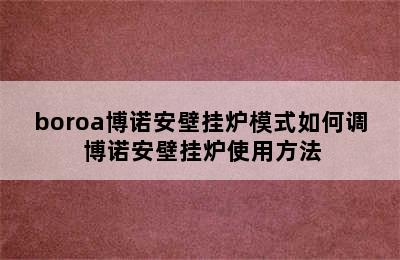 boroa博诺安壁挂炉模式如何调 博诺安壁挂炉使用方法